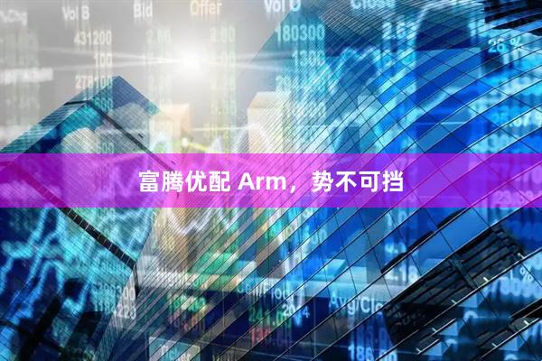 富腾优配 Arm，势不可挡