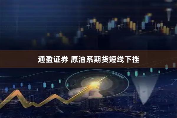 通盈证券 原油系期货短线下挫