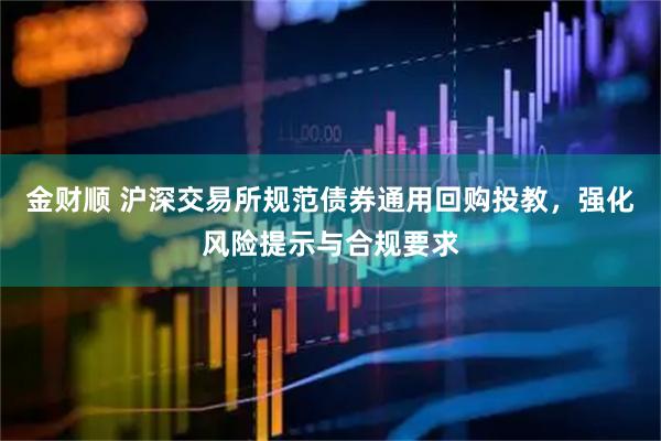 金财顺 沪深交易所规范债券通用回购投教，强化风险提示与合规要求