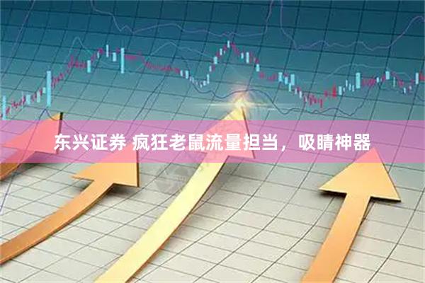 东兴证券 疯狂老鼠流量担当，吸睛神器