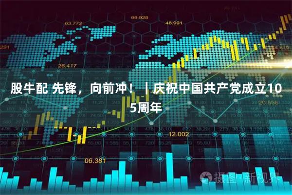股牛配 先锋,向前冲!|庆祝中国共产党成立105周年